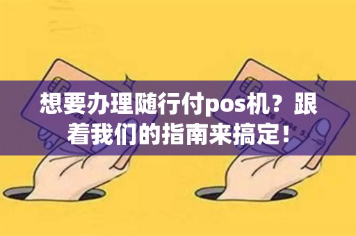 想要办理随行付pos机？跟着我们的指南来搞定！