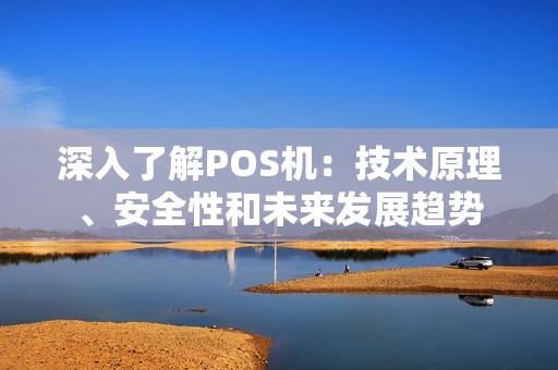 详细阅读:深入了解POS机:技术原理、安全性和未来发展趋势 深入了解POS机:技术原理、安全性和未来发展趋势