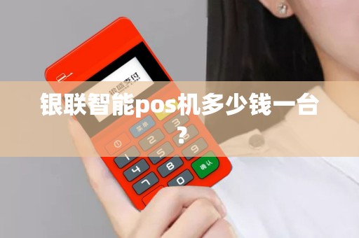 银联智能pos机多少钱一台？