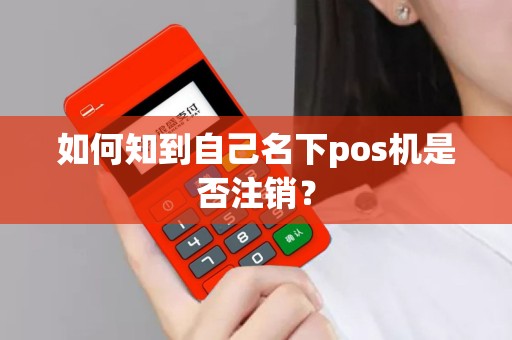 如何知到自己名下pos机是否注销？