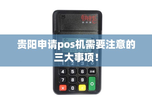 贵阳申请pos机需要注意的三大事项！