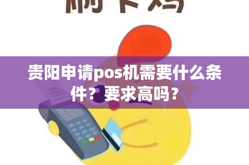 贵阳申请pos机需要什么条件？要求高吗？
