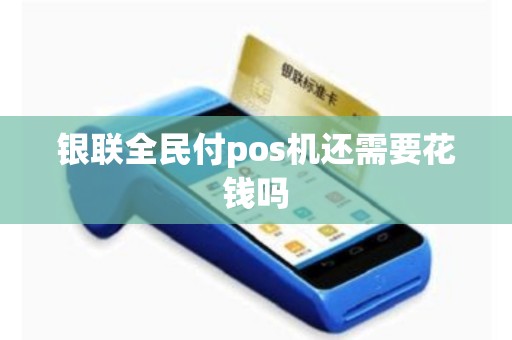 银联全民付pos机还需要花钱吗