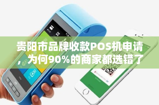 贵阳市品牌收款POS机申请，为何90%的商家都选错了？这些隐藏费用你了解吗？