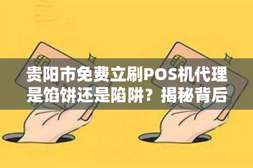 贵阳市免费立刷POS机代理是馅饼还是陷阱？揭秘背后不为人知的猫腻！