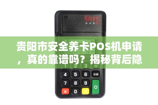 贵阳市安全养卡POS机申请，真的靠谱吗？揭秘背后隐藏的3大风险！