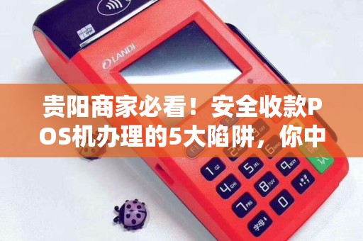 详细阅读:贵阳商家必看!安全收款POS机办理的5大陷阱,你中招了吗? 贵阳商家必看!安全收款POS机办理的5大陷阱,你中招了吗?