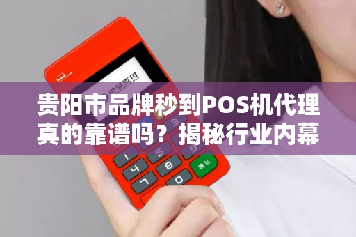 贵阳市品牌秒到POS机代理真的靠谱吗？揭秘行业内幕与避坑指南！
