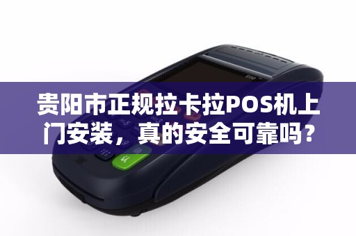 贵阳市正规拉卡拉POS机上门安装，真的安全可靠吗？揭秘背后的5大陷阱！