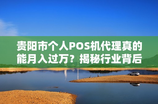 贵阳市个人POS机代理真的能月入过万？揭秘行业背后的三大陷阱！