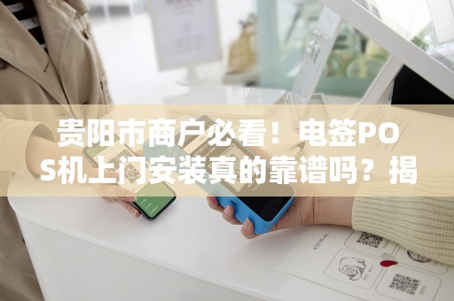 详细阅读:贵阳市商户必看!电签POS机上门安装真的靠谱吗?揭秘3大隐藏陷阱! 贵阳市商户必看!电签POS机上门安装真的靠谱吗?揭秘3大隐藏陷阱!