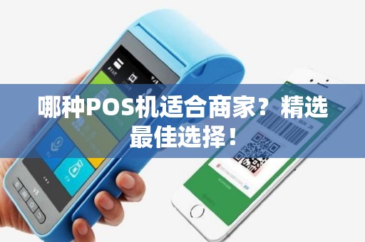哪种POS机适合商家？精选最佳选择！