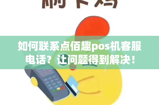 如何联系点佰趣pos机客服电话？让问题得到解决！