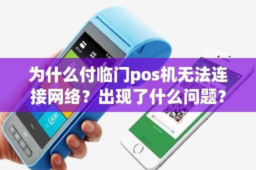 为什么付临门pos机无法连接网络？出现了什么问题？如何解决？