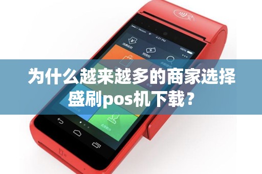 为什么越来越多的商家选择盛刷pos机下载？