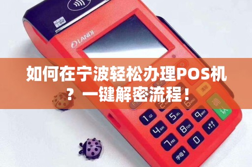 详细阅读:如何在宁波轻松办理POS机?一键解密流程! 如何在宁波轻松办理POS机?一键解密流程!
