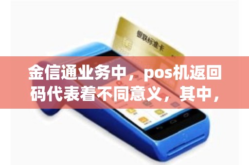 金信通业务中，pos机返回码代表着不同意义，其中，返回“15”的含义是（）