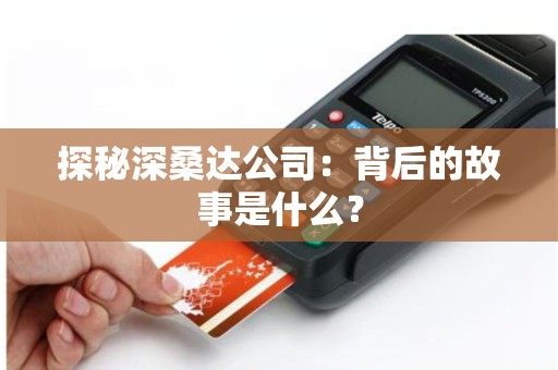 详细阅读:探秘深桑达公司:背后的故事是什么? 探秘深桑达公司:背后的故事是什么?