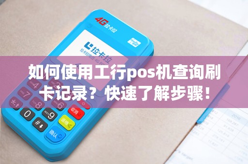 如何使用工行pos机查询刷卡记录？快速了解步骤！