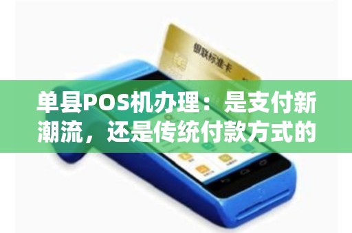 单县POS机办理：是支付新潮流，还是传统付款方式的终结？