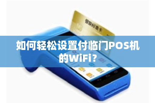 详细阅读:如何轻松设置付临门POS机的WiFi? 如何轻松设置付临门POS机的WiFi?