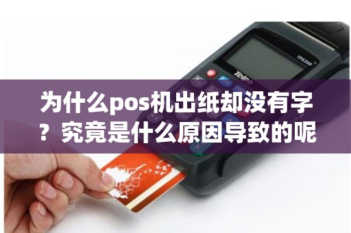 为什么pos机出纸却没有字？究竟是什么原因导致的呢？