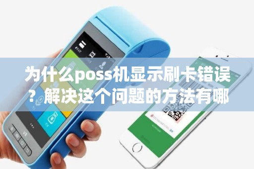 为什么poss机显示刷卡错误？解决这个问题的方法有哪些？