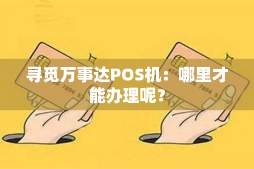 寻觅万事达POS机：哪里才能办理呢？