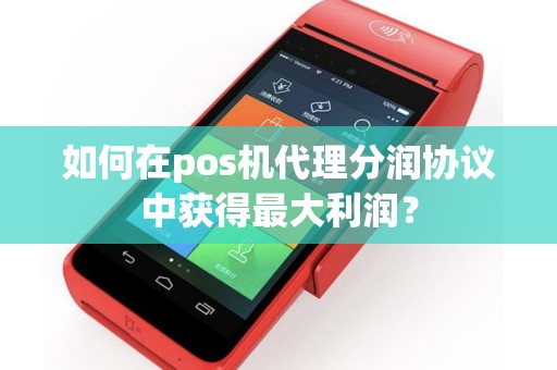 如何在pos机代理分润协议中获得最大利润？