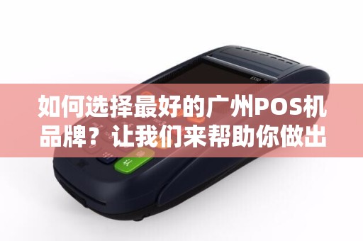 如何选择最好的广州POS机品牌？让我们来帮助你做出明智的选择！
