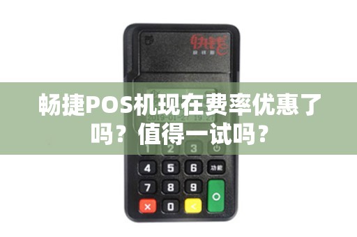 畅捷POS机现在费率优惠了吗？值得一试吗？
