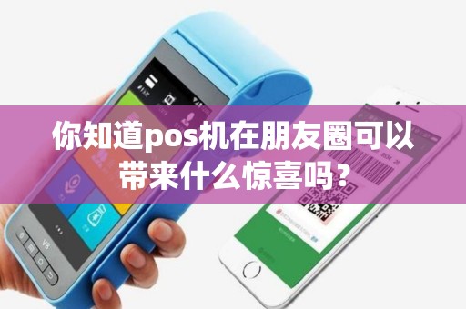 你知道pos机在朋友圈可以带来什么惊喜吗？