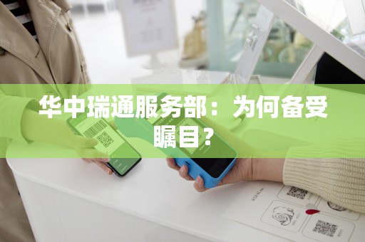 详细阅读:华中瑞通服务部:为何备受瞩目? 华中瑞通服务部:为何备受瞩目?