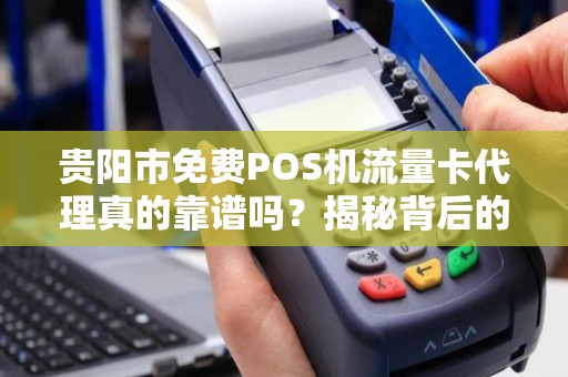 贵阳市免费POS机流量卡代理真的靠谱吗？揭秘背后的三大陷阱！