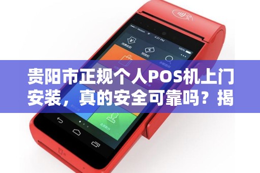 详细阅读:贵阳市正规个人POS机上门安装,真的安全可靠吗?揭秘背后三大陷阱! 贵阳市正规个人POS机上门安装,真的安全可靠吗?揭秘背后三大陷阱!