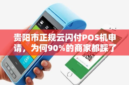 贵阳市正规云闪付POS机申请，为何90%的商家都踩了这些坑？