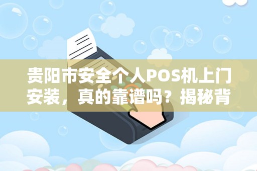 详细阅读:贵阳市安全个人POS机上门安装,真的靠谱吗?揭秘背后隐藏的3大风险! 贵阳市安全个人POS机上门安装,真的靠谱吗?揭秘背后隐藏的3大风险!