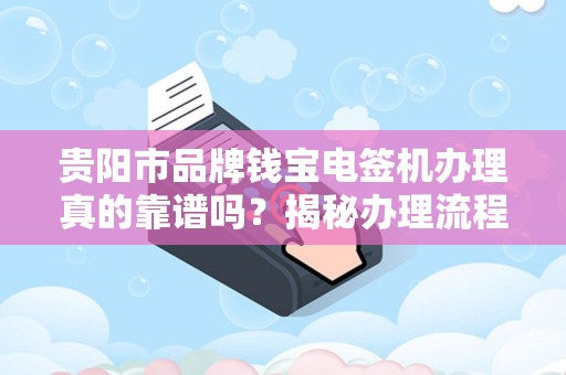 贵阳市品牌钱宝电签机办理真的靠谱吗？揭秘办理流程与避坑指南！