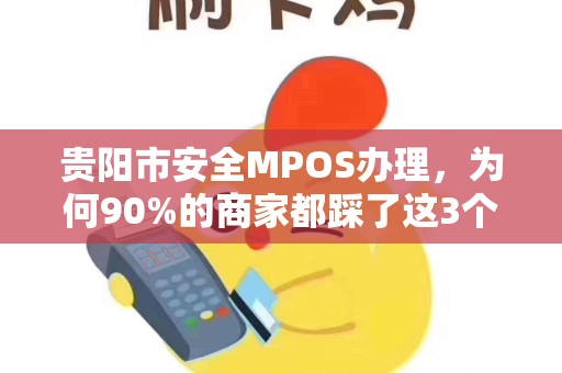 贵阳市安全MPOS办理，为何90%的商家都踩了这3个坑？