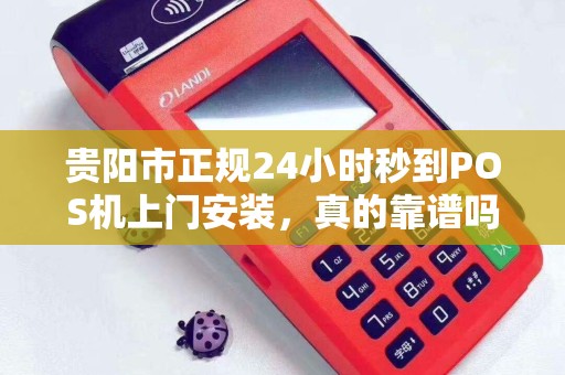 贵阳市正规24小时秒到POS机上门安装，真的靠谱吗？