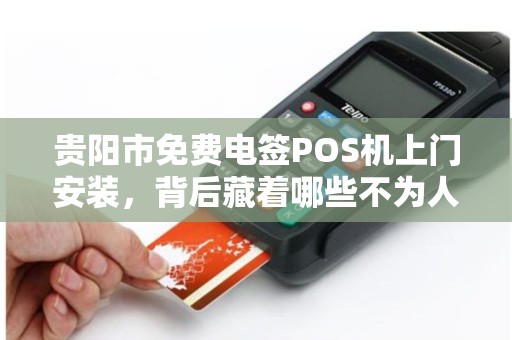详细阅读:贵阳市免费电签POS机上门安装,背后藏着哪些不为人知的‘套路’ 贵阳市免费电签POS机上门安装,背后藏着哪些不为人知的‘套路’