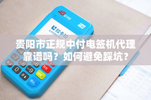 详细阅读:贵阳市正规中付电签机代理靠谱吗?如何避免踩坑? 贵阳市正规中付电签机代理靠谱吗?如何避免踩坑?