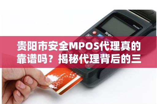 贵阳市安全MPOS代理真的靠谱吗？揭秘代理背后的三大风险与避坑指南！