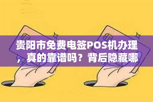详细阅读:贵阳市免费电签POS机办理,真的靠谱吗?背后隐藏哪些‘套路’ 贵阳市免费电签POS机办理,真的靠谱吗?背后隐藏哪些‘套路’