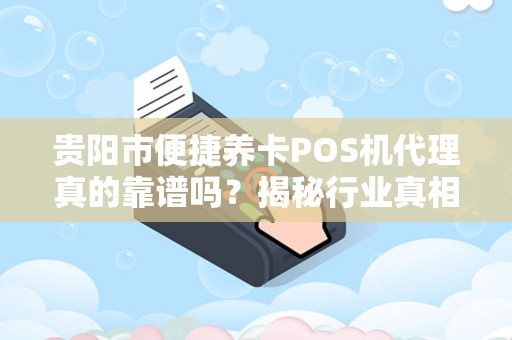 贵阳市便捷养卡POS机代理真的靠谱吗？揭秘行业真相！