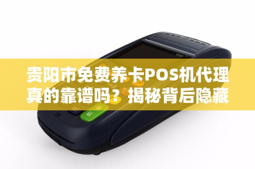 详细阅读:贵阳市免费养卡POS机代理真的靠谱吗?揭秘背后隐藏的三大风险! 贵阳市免费养卡POS机代理真的靠谱吗?揭秘背后隐藏的三大风险!