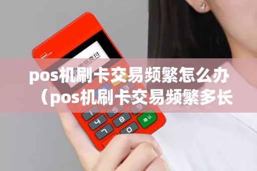 pos机刷卡交易频繁怎么办（pos机刷卡交易频繁多长时间可再刷）