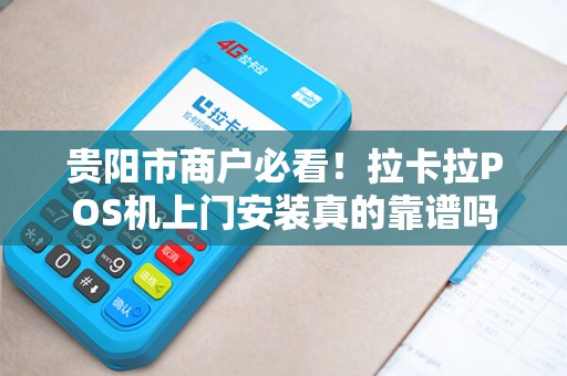 贵阳市商户必看！拉卡拉POS机上门安装真的靠谱吗？揭秘3大隐藏陷阱！