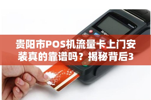 贵阳市POS机流量卡上门安装真的靠谱吗？揭秘背后3大隐藏风险！