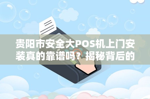 贵阳市安全大POS机上门安装真的靠谱吗？揭秘背后的5大关键点！